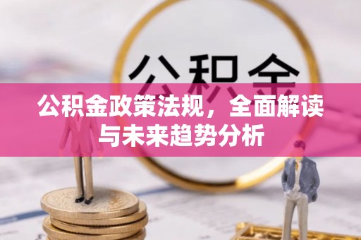 盐湖公积金政策法规，全面解读与未来趋势分析
