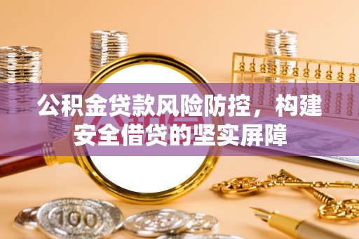 盐湖公积金贷款风险防控，构建安全借贷的坚实屏障