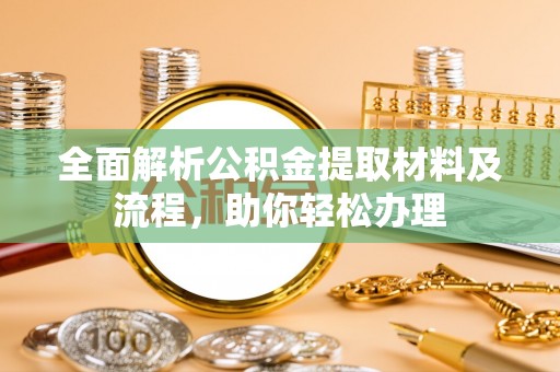盐湖全面解析公积金提取材料及流程，助你轻松办理