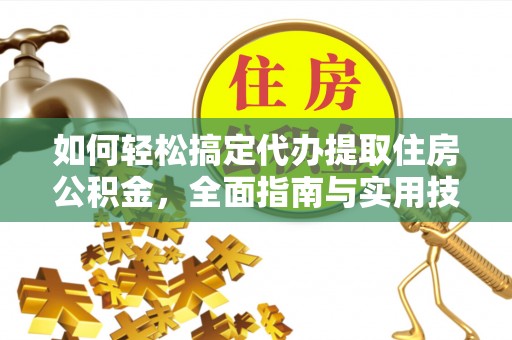 盐湖如何轻松搞定代办提取住房公积金，全面指南与实用技巧