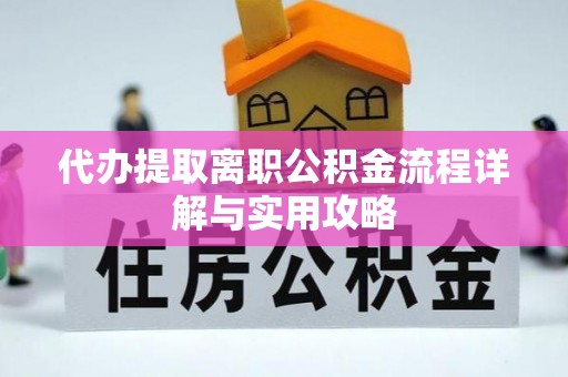 盐湖代办提取离职公积金流程详解与实用攻略
