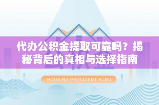 盐湖代办公积金提取可靠吗？揭秘背后的真相与选择指南