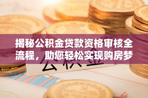 盐湖揭秘公积金贷款资格审核全流程，助您轻松实现购房梦想