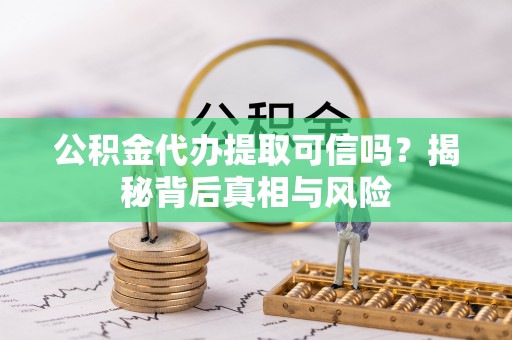 盐湖公积金代办提取可信吗？揭秘背后真相与风险