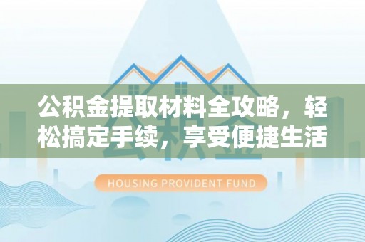 盐湖公积金提取材料全攻略，轻松搞定手续，享受便捷生活