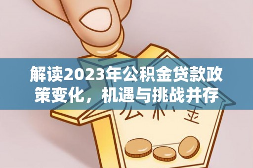 盐湖解读2023年公积金贷款政策变化，机遇与挑战并存