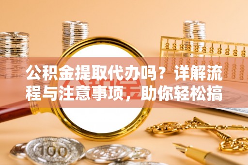 盐湖公积金提取代办吗？详解流程与注意事项，助你轻松搞定！
