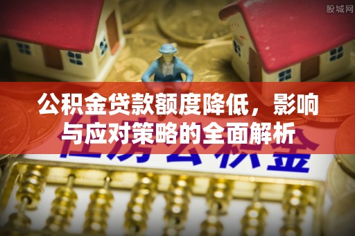 盐湖公积金贷款额度降低，影响与应对策略的全面解析