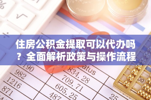 盐湖住房公积金提取可以代办吗？全面解析政策与操作流程