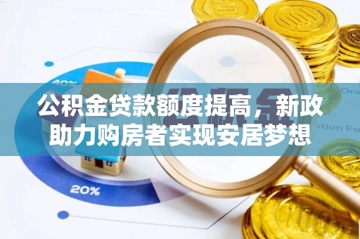 盐湖公积金贷款额度提高，新政助力购房者实现安居梦想
