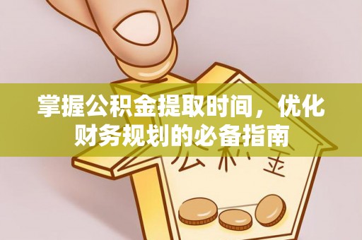 盐湖掌握公积金提取时间，优化财务规划的必备指南
