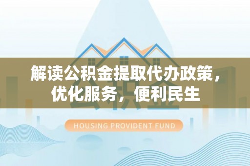 盐湖解读公积金提取代办政策，优化服务，便利民生