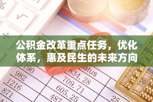 盐湖公积金改革重点任务，优化体系，惠及民生的未来方向
