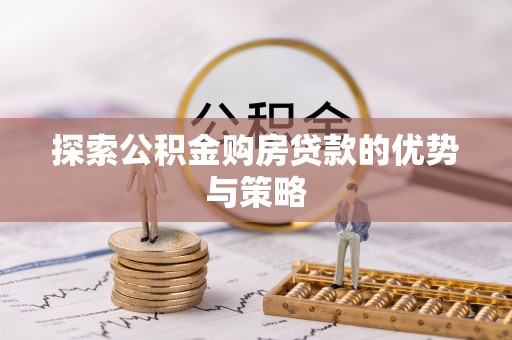盐湖探索公积金购房贷款的优势与策略
