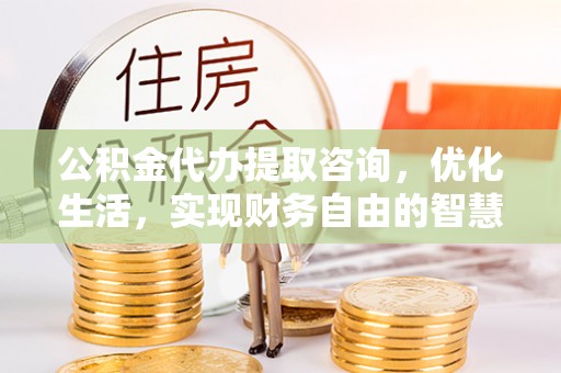 盐湖公积金代办提取咨询，优化生活，实现财务自由的智慧选择
