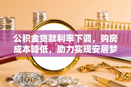盐湖公积金贷款利率下调，购房成本降低，助力实现安居梦