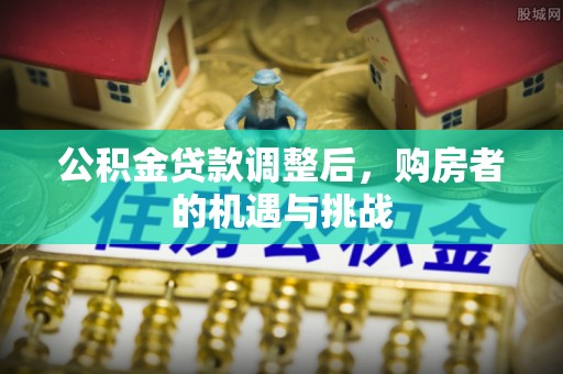 盐湖公积金贷款调整后，购房者的机遇与挑战