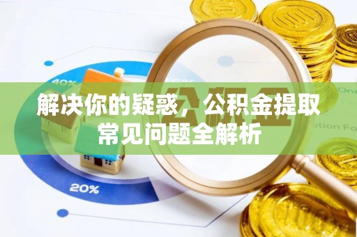 盐湖解决你的疑惑，公积金提取常见问题全解析