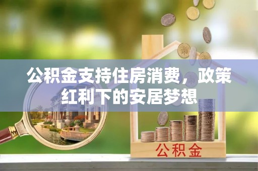 盐湖公积金支持住房消费，政策红利下的安居梦想