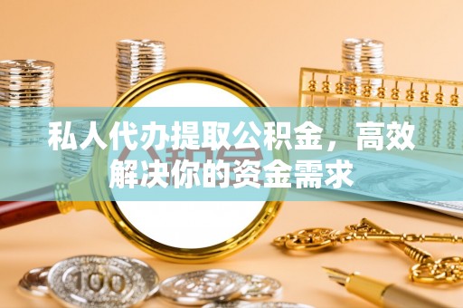 盐湖私人代办提取公积金，高效解决你的资金需求