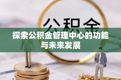 盐湖探索公积金管理中心的功能与未来发展