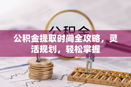 盐湖公积金提取时间全攻略，灵活规划，轻松掌握