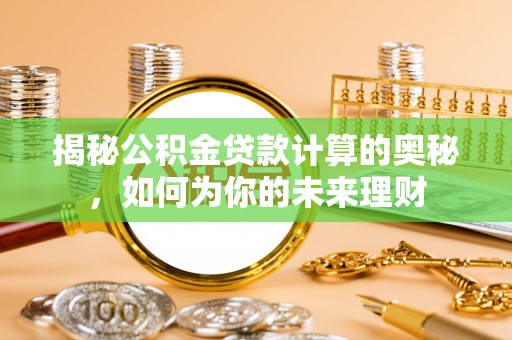 盐湖揭秘公积金贷款计算的奥秘，如何为你的未来理财