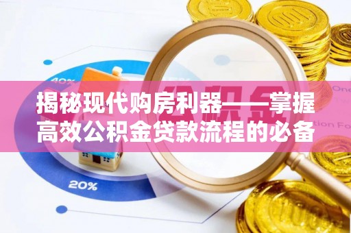 盐湖揭秘现代购房利器——掌握高效公积金贷款流程的必备指南