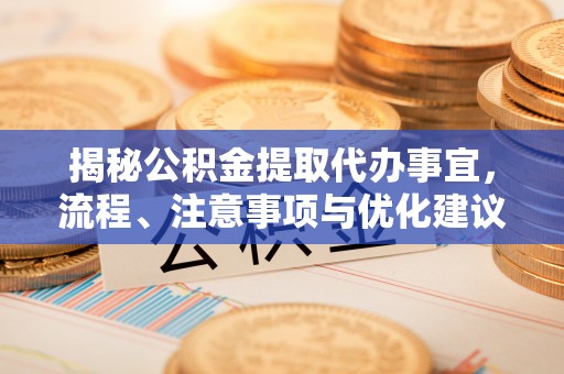 盐湖揭秘公积金提取代办事宜，流程、注意事项与优化建议