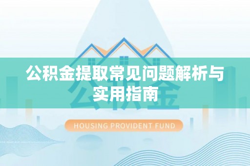 盐湖公积金提取常见问题解析与实用指南