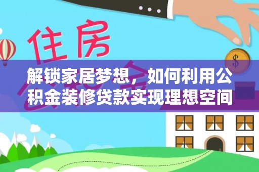 盐湖解锁家居梦想，如何利用公积金装修贷款实现理想空间