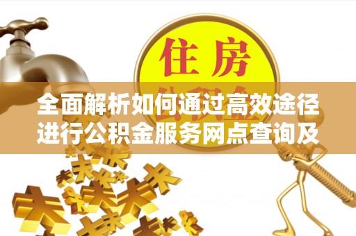 盐湖全面解析如何通过高效途径进行公积金服务网点查询及办理相关业务