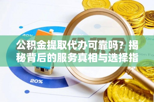 盐湖公积金提取代办可靠吗？揭秘背后的服务真相与选择指南