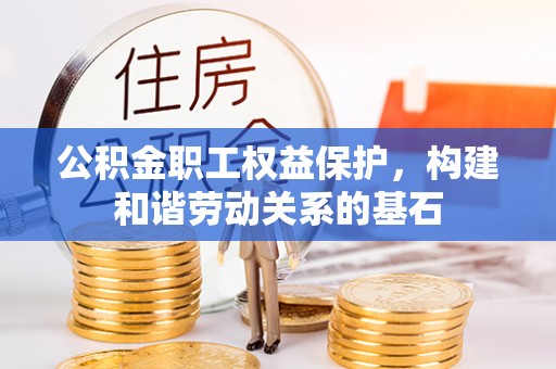 盐湖公积金职工权益保护，构建和谐劳动关系的基石