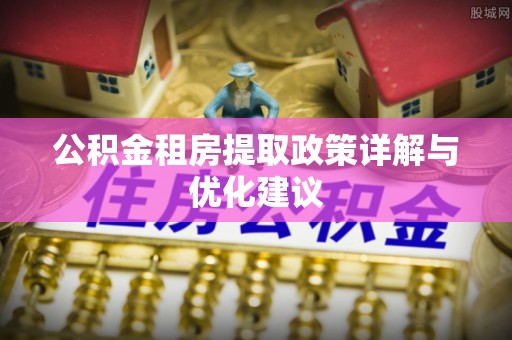 盐湖公积金租房提取政策详解与优化建议