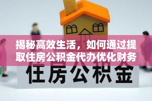 盐湖揭秘高效生活，如何通过提取住房公积金代办优化财务管理
