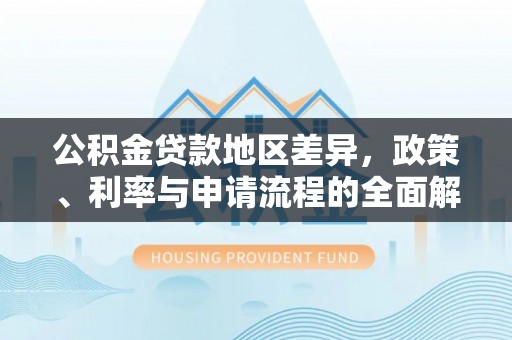 盐湖公积金贷款地区差异，政策、利率与申请流程的全面解析