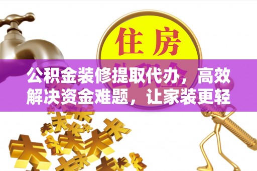 盐湖公积金装修提取代办，高效解决资金难题，让家装更轻松