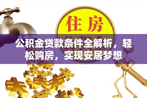 盐湖公积金贷款条件全解析，轻松购房，实现安居梦想