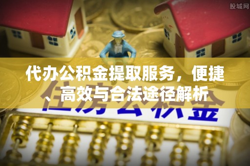 盐湖代办公积金提取服务，便捷、高效与合法途径解析