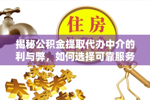 盐湖揭秘公积金提取代办中介的利与弊，如何选择可靠服务？