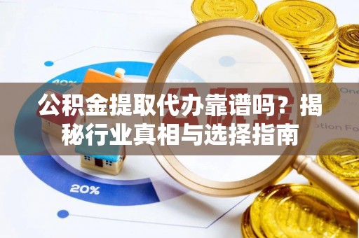 盐湖公积金提取代办靠谱吗？揭秘行业真相与选择指南