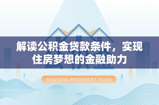 盐湖解读公积金贷款条件，实现住房梦想的金融助力