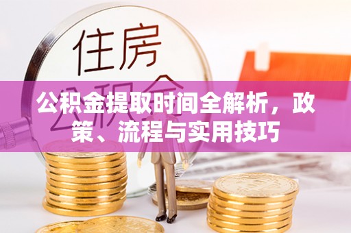 盐湖公积金提取时间全解析，政策、流程与实用技巧