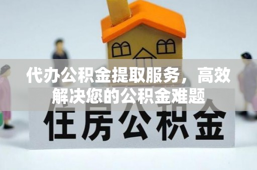 盐湖代办公积金提取服务，高效解决您的公积金难题