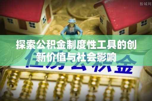 盐湖探索公积金制度性工具的创新价值与社会影响