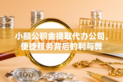 盐湖小额公积金提取代办公司，便捷服务背后的利与弊