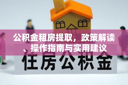 盐湖公积金租房提取，政策解读、操作指南与实用建议