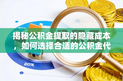 盐湖揭秘公积金提取的隐藏成本，如何选择合适的公积金代办提取费用服务