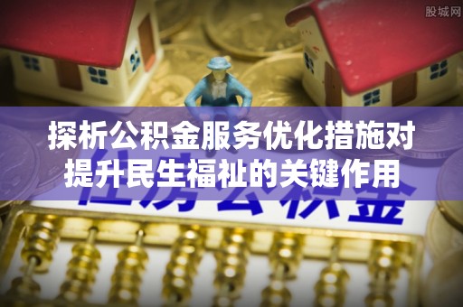 盐湖探析公积金服务优化措施对提升民生福祉的关键作用